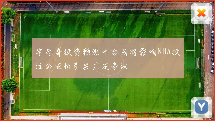 字母哥投资预测平台或将影响NBA投注公正性引发广泛争议