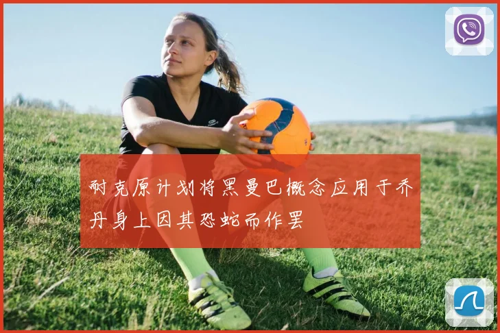 耐克原计划将黑曼巴概念应用于乔丹身上因其恐蛇而作罢