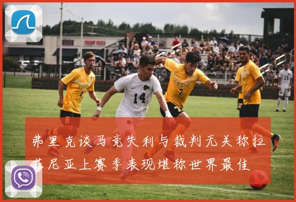 弗里克谈马竞失利与裁判无关称拉菲尼亚上赛季表现堪称世界最佳
