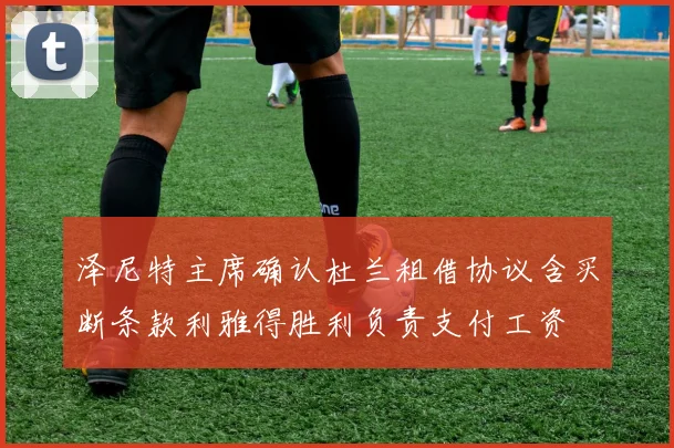 泽尼特主席确认杜兰租借协议含买断条款利雅得胜利负责支付工资