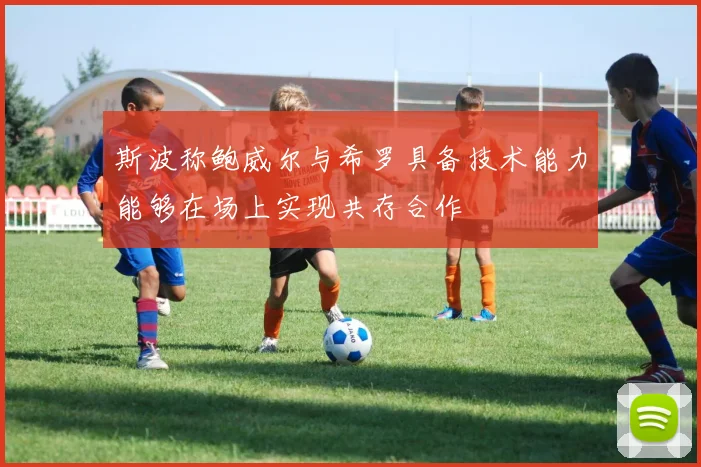 斯波称鲍威尔与希罗具备技术能力能够在场上实现共存合作