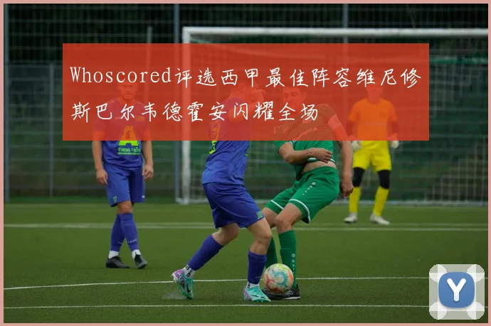 Whoscored评选西甲最佳阵容维尼修斯巴尔韦德霍安闪耀全场