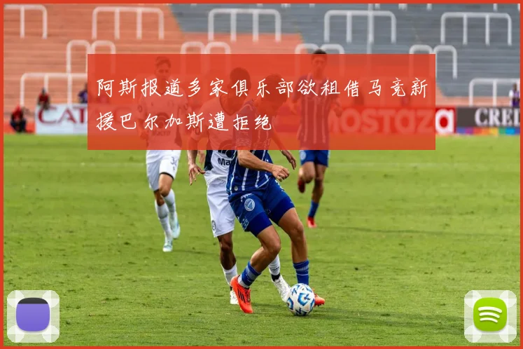阿斯报道多家俱乐部欲租借马竞新援巴尔加斯遭拒绝