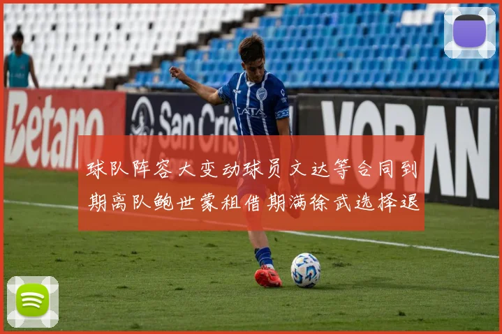 球队阵容大变动球员文达等合同到期离队鲍世蒙租借期满徐武选择退役
