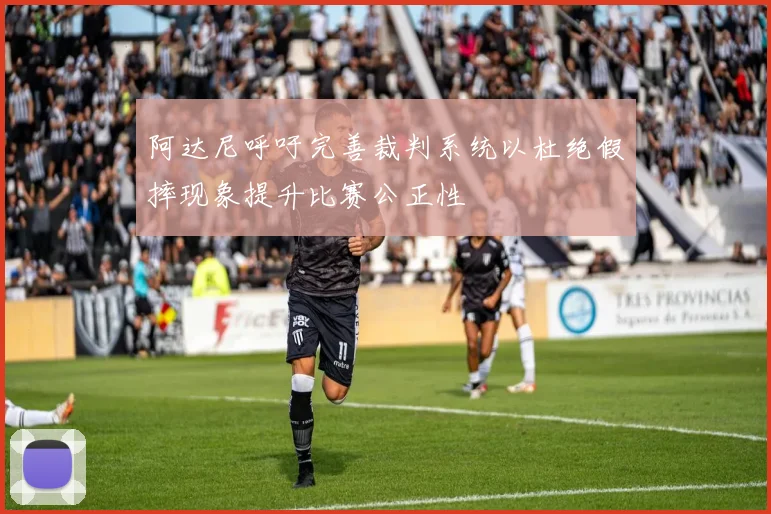 阿达尼呼吁完善裁判系统以杜绝假摔现象提升比赛公正性