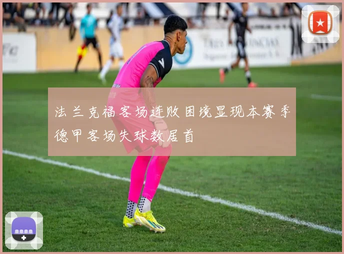 法兰克福客场连败困境显现本赛季德甲客场失球数居首