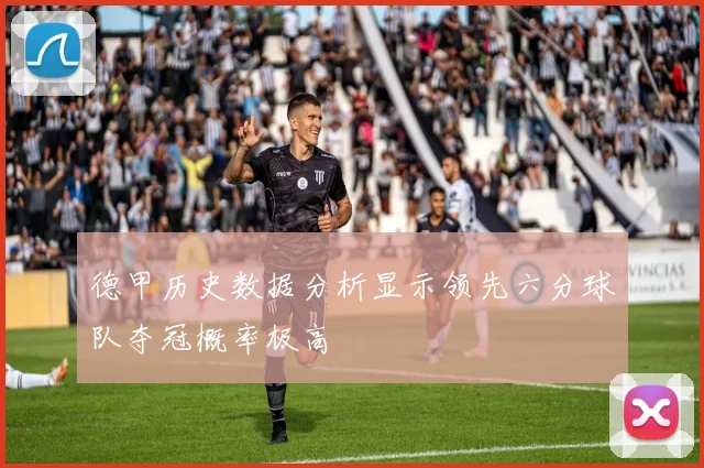 德甲历史数据分析显示领先六分球队夺冠概率极高