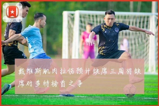 戴维斯肌肉拉伤预计缺席三周将缺席对多特榜首之争