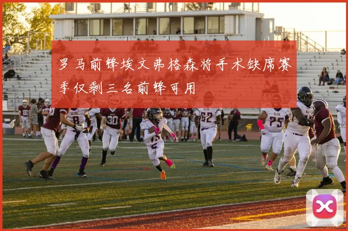 罗马前锋埃文弗格森将手术缺席赛季仅剩三名前锋可用