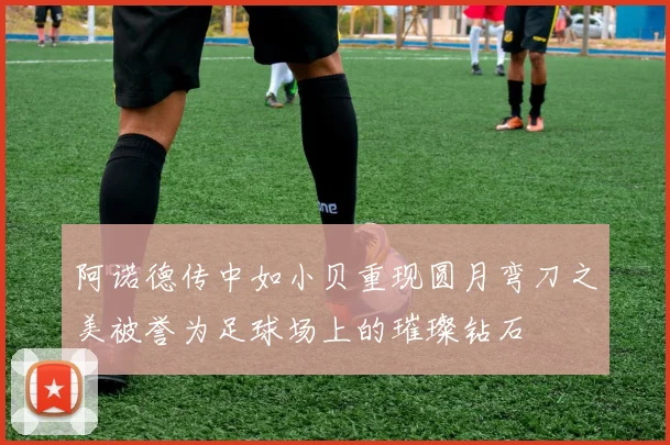 阿诺德传中如小贝重现圆月弯刀之美被誉为足球场上的璀璨钻石