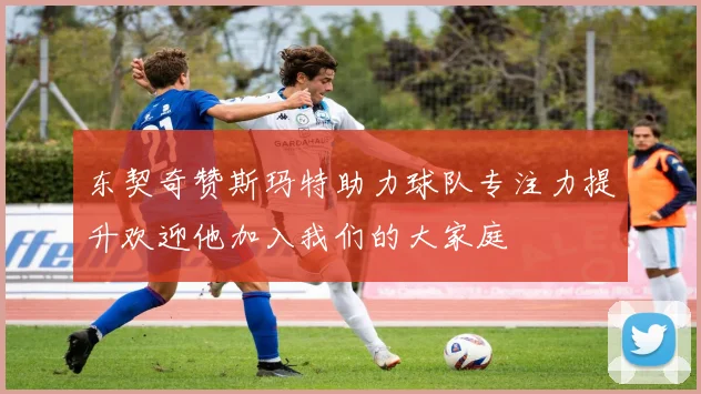 东契奇赞斯玛特助力球队专注力提升欢迎他加入我们的大家庭