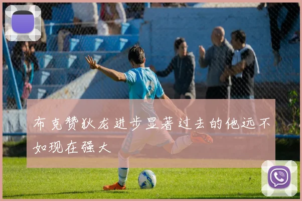 布克赞狄龙进步显著过去的他远不如现在强大