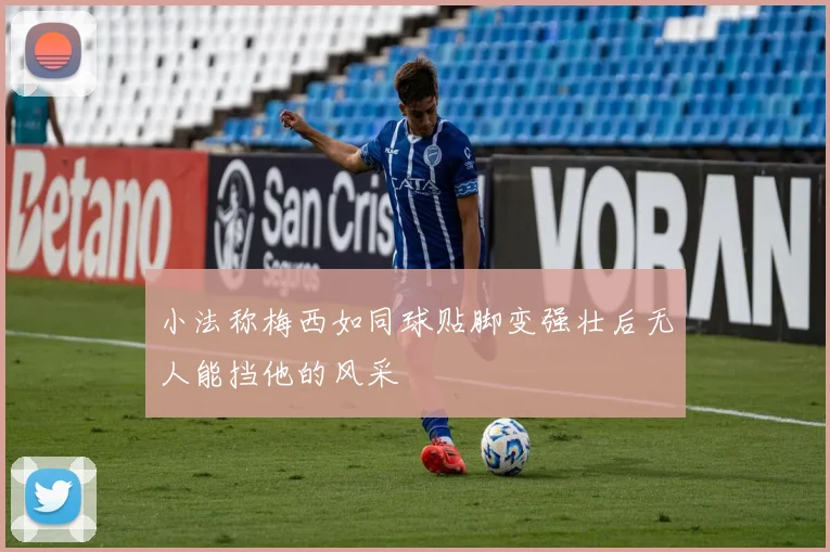 小法称梅西如同球贴脚变强壮后无人能挡他的风采