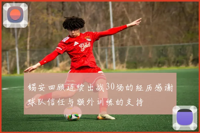 锡安回顾连续出战30场的经历感谢球队信任与额外训练的支持