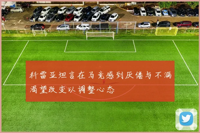 科雷亚坦言在马竞感到厌倦与不满渴望改变以调整心态